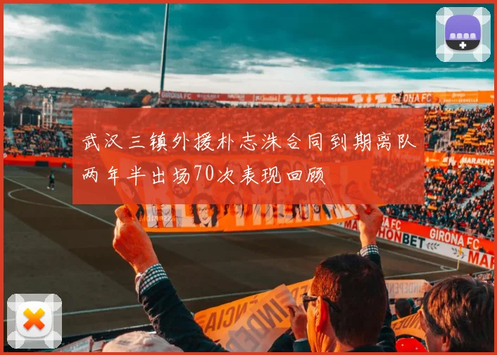 武汉三镇外援朴志洙合同到期离队两年半出场70次表现回顾