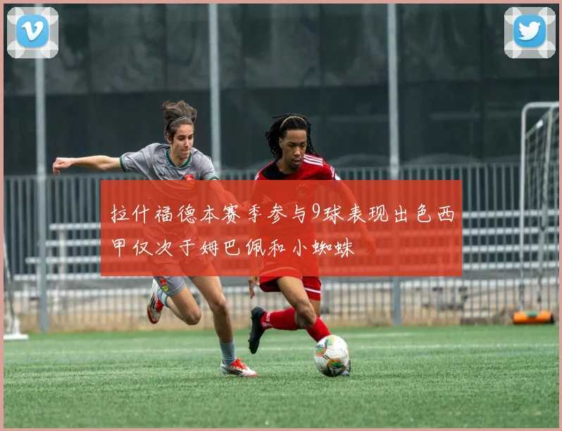 拉什福德本赛季参与9球表现出色西甲仅次于姆巴佩和小蜘蛛