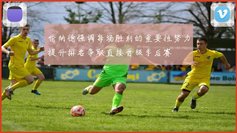 伦纳德强调每场胜利的重要性努力提升排名争取直接晋级季后赛