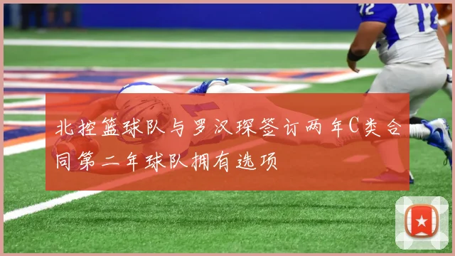 北控篮球队与罗汉琛签订两年C类合同第二年球队拥有选项