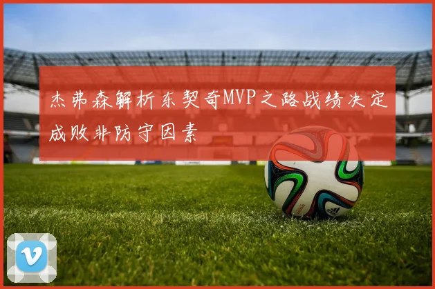 杰弗森解析东契奇MVP之路战绩决定成败非防守因素