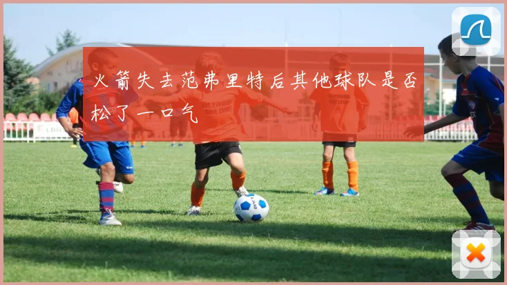 火箭失去范弗里特后其他球队是否松了一口气