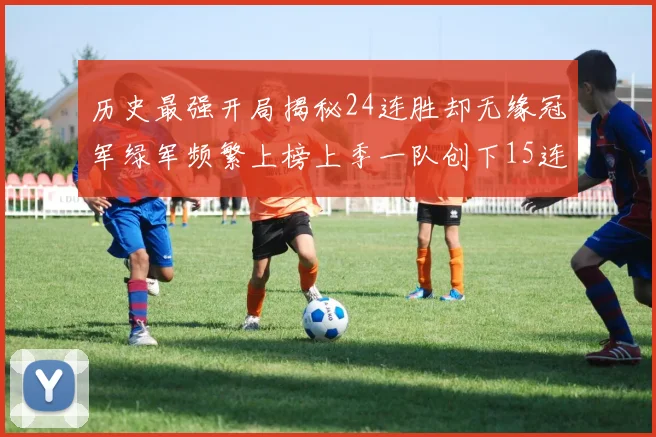 历史最强开局揭秘24连胜却无缘冠军绿军频繁上榜上季一队创下15连胜佳绩