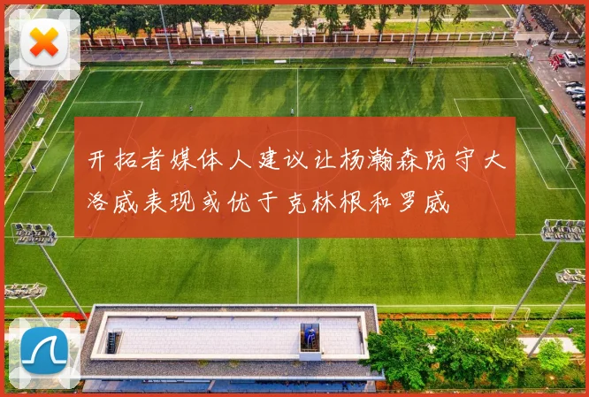 开拓者媒体人建议让杨瀚森防守大洛威表现或优于克林根和罗威
