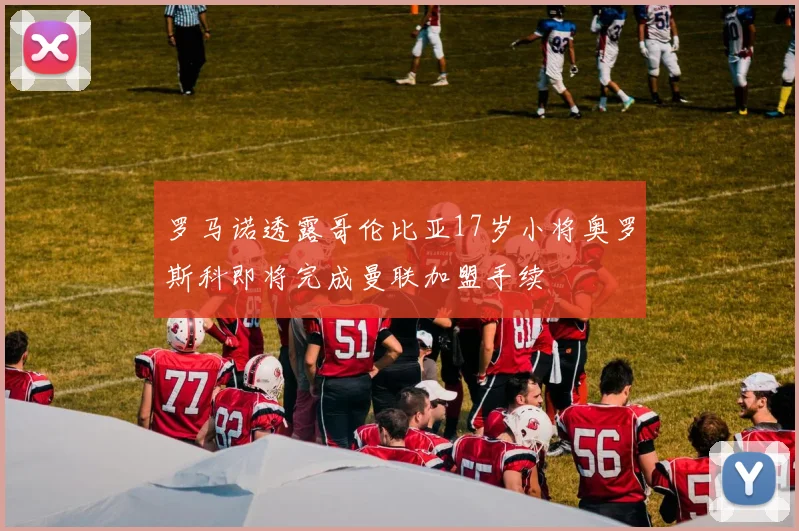 罗马诺透露哥伦比亚17岁小将奥罗斯科即将完成曼联加盟手续