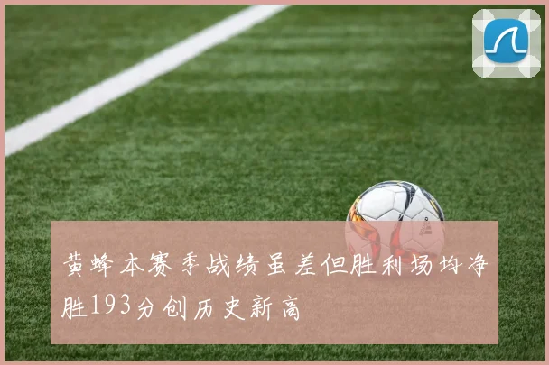 黄蜂本赛季战绩虽差但胜利场均净胜193分创历史新高