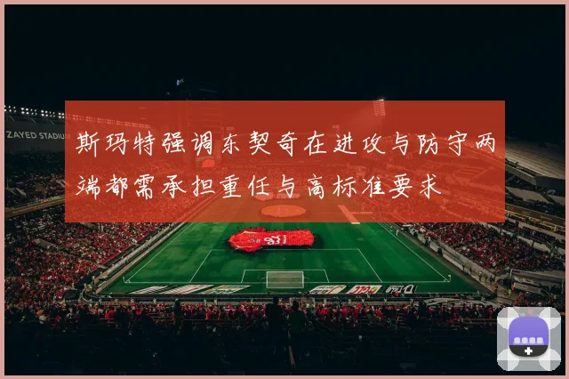 斯玛特强调东契奇在进攻与防守两端都需承担重任与高标准要求