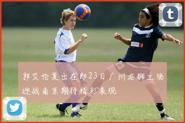 郭艾伦复出在即23日广州龙狮主场迎战南京期待精彩表现