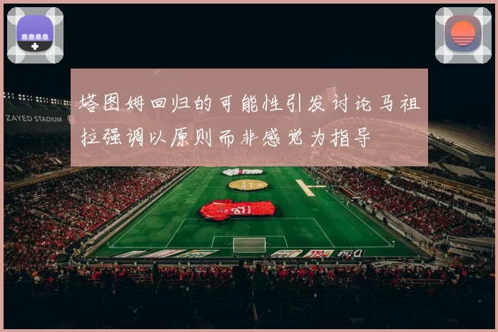 塔图姆回归的可能性引发讨论马祖拉强调以原则而非感觉为指导