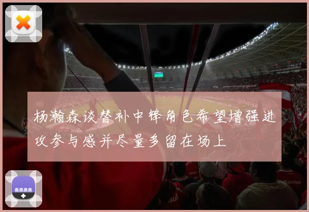 杨瀚森谈替补中锋角色希望增强进攻参与感并尽量多留在场上