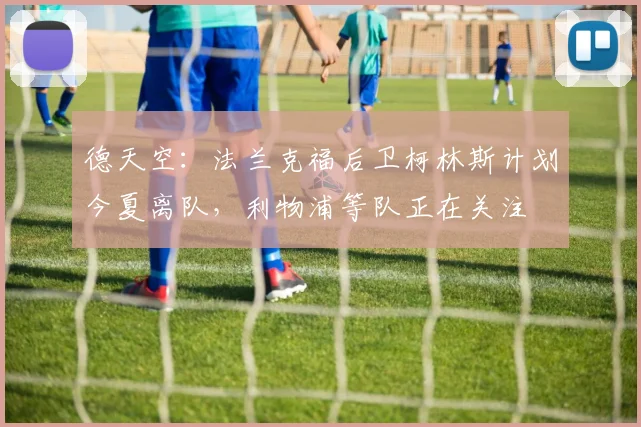 德天空：法兰克福后卫柯林斯计划今夏离队，利物浦等队正在关注