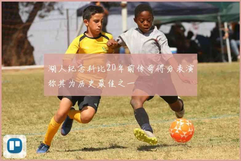 湖人纪念科比20年前传奇得分表演称其为历史最佳之一