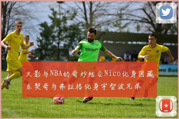 火影与NBA的奇妙结合Nico化身团藏东契奇与弗拉格化身宇智波兄弟