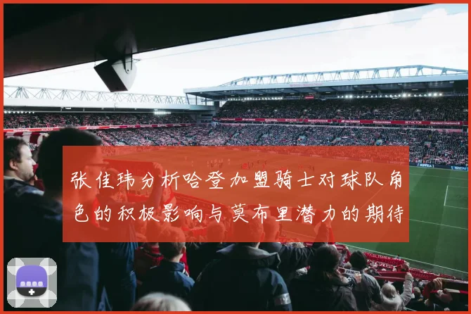 张佳玮分析哈登加盟骑士对球队角色的积极影响与莫布里潜力的期待