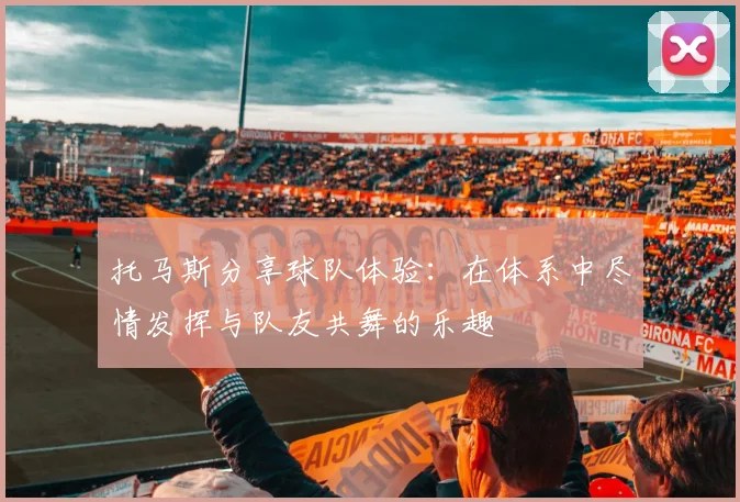托马斯分享球队体验：在体系中尽情发挥与队友共舞的乐趣