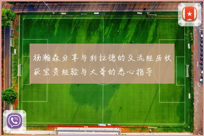 杨瀚森分享与利拉德的交流经历收获宝贵经验与大哥的悉心指导